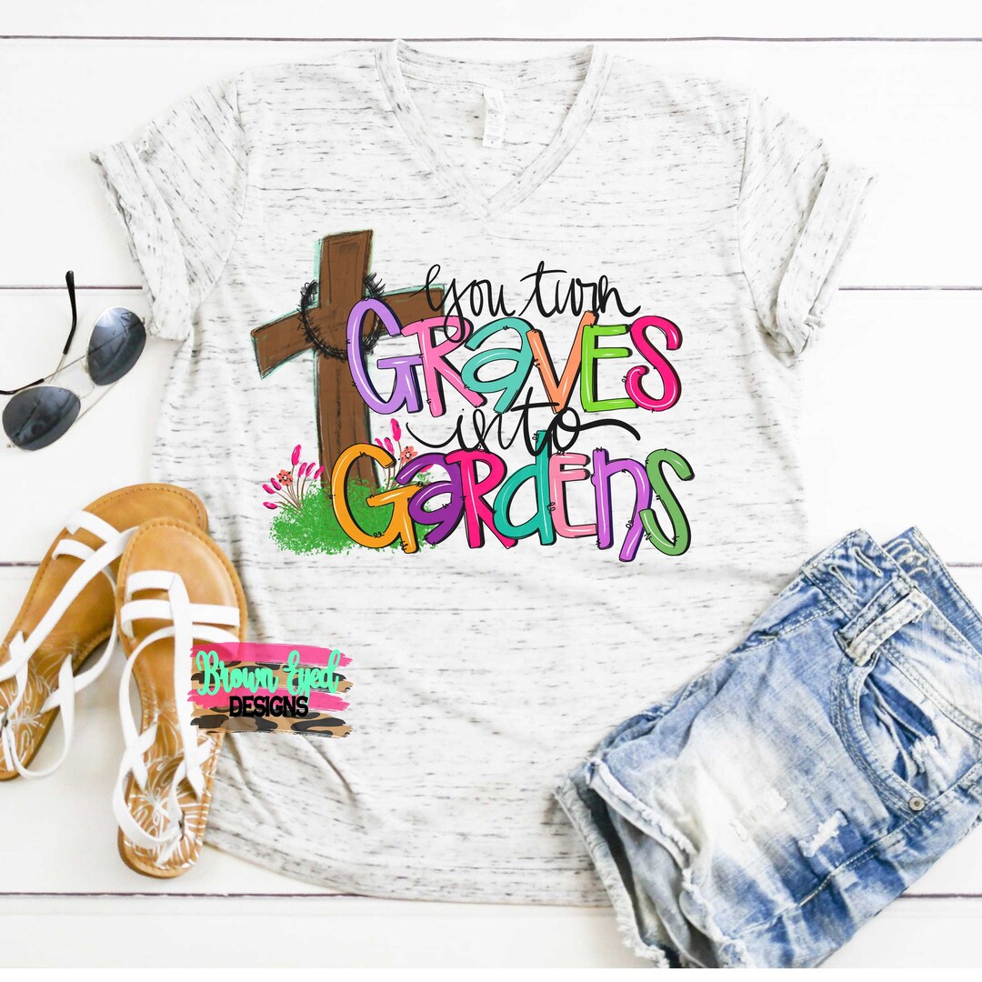 You Turn Graves Into Gardens Cross Shirt Religious Etsy