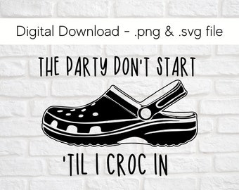 The Party Don&#39;t Start Til I Croc In - Svg - Png - Digital File Download - Cricut - Sillhouette -