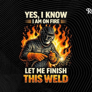 May include: Graphic illustration of a welder in a helmet and protective gear, surrounded by flames. The text reads "YES, I KNOW I AM ON FIRE LET ME FINISH THIS WELD". The background is black with a wavy pattern.
