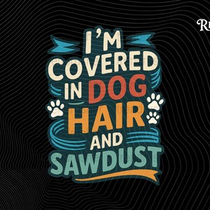 May include: A graphic design on a black background with the text "I'M COVERED IN DOG HAIR AND SAWDUST". The text is in various colours, including white, orange, and teal, with paw prints.