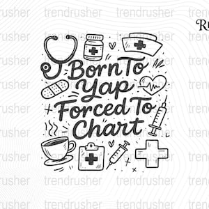 May include: Black and white illustration with medical symbols and the text "Born To Yap, Forced To Chart." Includes a stethoscope, medicine bottle, nurse's cap, bandage, heart, syringe, coffee cup, clipboard, and cross.