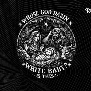 May include: Black and white graphic illustration of a nativity scene with the text "WHOSE GOD DAMN WHITE BABY? IS THIS?" The image features Mary, Joseph, baby Jesus, a donkey, and a cow.
