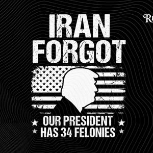 Iran Forgot 34 Felonies Trump PNG | Political Anti Trump Funny Sublimation Design | Trump Indictment Humor | Digital Download
