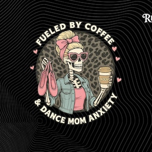 May include: A black and white illustration of a skeleton wearing a pink shirt, denim jacket, and sunglasses, holding a cup of coffee and pink ballet shoes. The text "Fueled by Coffee & Dance Mom Anxiety" is written around the skeleton.
