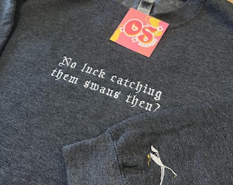 No Luck Catching Them Swans Then - Hot Fuzz Sweatshirt / T-Shirt - Then Tee or Sweatshirt - Unisex - Cornetto Triology -Embroidered