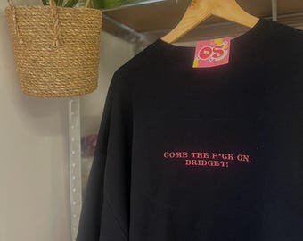 Bridget Jones Sweatshirt / T-Shirt - Come the F*ck on Bridget - Customisable Embroidered Jumper - Made to Order - Unisex