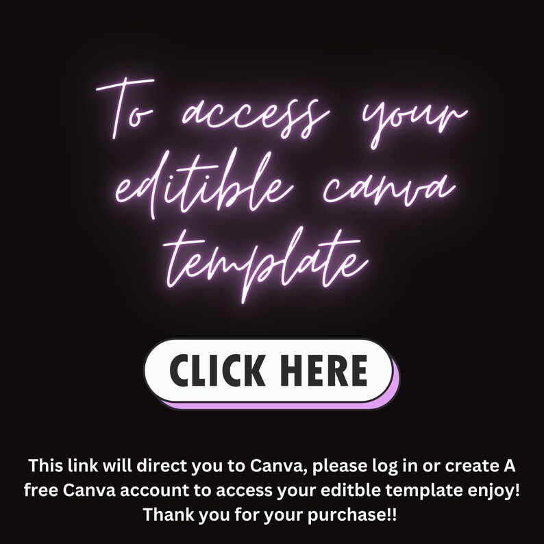 May include: A pink neon sign on a black background that says "To access your editable Canva template CLICK HERE". Below the sign is text that says "This link will direct you to Canva, please log in or create a free Canva account to access your editable template enjoy! Thank you for your purchase!!"
