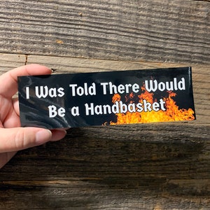 I Was Told There Would Be a Handbasket BUMPER STICKER! Funny Decal! Weatherproof! 8&quot; long laminated vinyl sticker for your car!