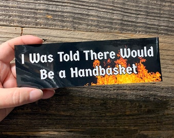 I Was Told There Would Be a Handbasket BUMPER STICKER! Funny Decal! Weatherproof! 8" long laminated vinyl sticker for your car!