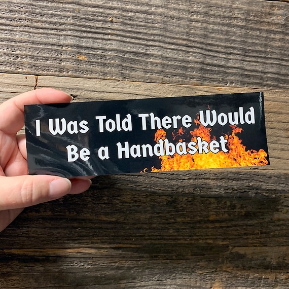 I Was Told There Would Be a Handbasket BUMPER STICKER! Funny Decal