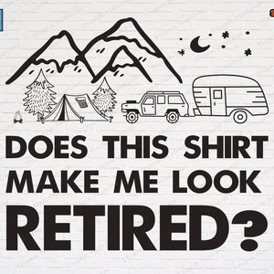 Does This Shirt Make Me Look Retired svg, Camping Funny Quotes, Funny Retired Quotes, Family Trip, Camping Trip, Vacation Reunion, Sublimate