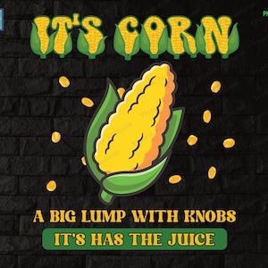 Funny Corn Lover Trendy PNG, Sublimation Design, It’s Corn A Big Lump With Knobs It Has The Juice, Digital Download, funny trendy t-shirt