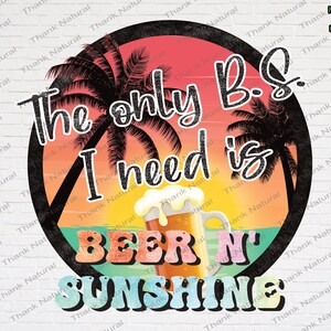 The Only B.S. I need is Beer and Sunshine PNG, Sublimation Designs Download, Beer & Sunshine, Summer vibes, Digital Download, Summer Shirt