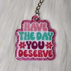 Have the Day You Deserve Keychain