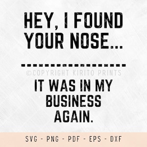 Hey I Found Your Nose It Was In My Business Again, svg files for laser, svg files for shirts, svg files for cricut, png, svg, statement svg