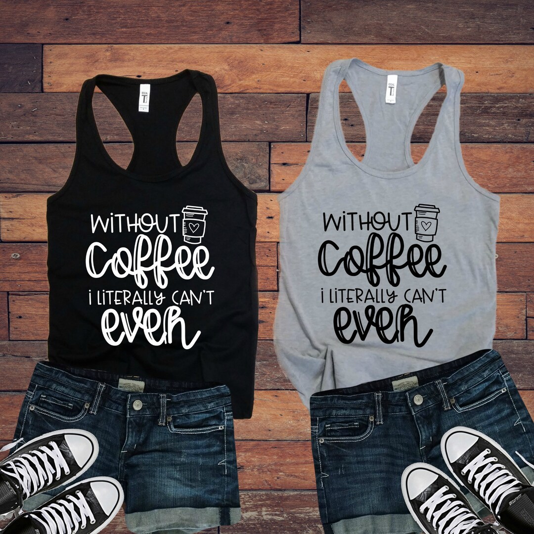 Without Coffee I Literally Can't Even Ladies Tank Top women's Shirt Mom ...