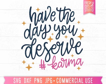 Have the Day You Deserve SVG Karma Quote Cut file for Cricut, Silhouette, Motivational Sarcastic svg Saying, Gift for Mom, Kindness Gift