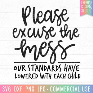 May include: Black and white text graphic that reads "Please excuse the mess our standards have lowered with each child".