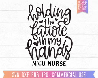 NICU Nurse SVG Cut File, Holding the Future in My Hands, L&D Nurse, Pregnancy Nurse, Gift for Nurse, RN Shirt svg png dxf, neonatal nurse