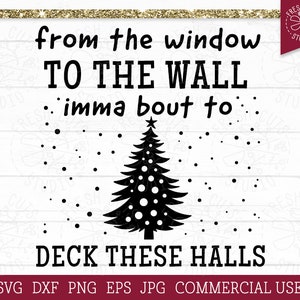 May include: Black and white graphic with the text "from the window TO THE WALL imma bout to DECK THESE HALLS" and a Christmas tree illustration. The image includes the file types SVG, DXF, PNG, EPS, and JPG, and states "COMMERCIAL USE".