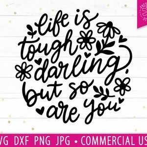 Life Is Tough Darling, maar jij ook SVG Hand Lettered Quote, Positive Saying, Inspirerende svg cut file voor Cricut, Silhouette, Cameo, Flowers