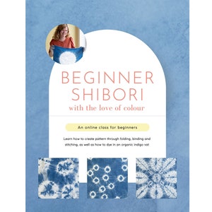 May include: An online class for beginners on shibori dyeing, a Japanese technique for creating patterns on fabric using folding, binding, and stitching. The image shows a woman holding a blue and white shibori dyed fabric, along with three examples of different shibori patterns.