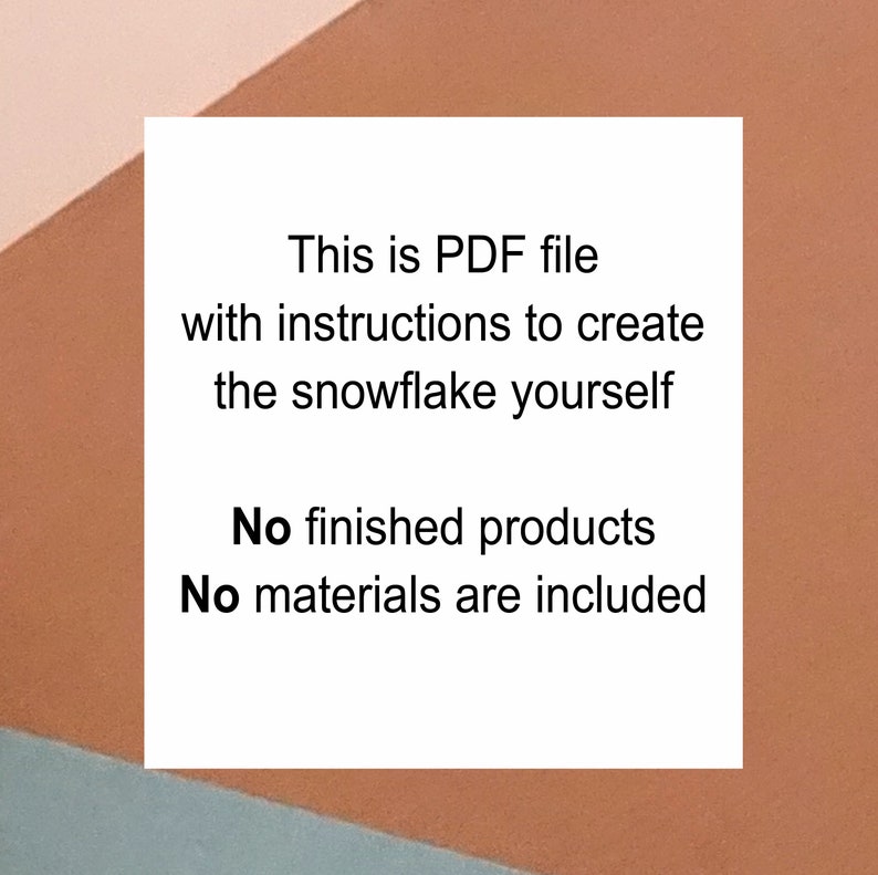May include: A white square with black text on a peach and blue background. The text reads: "This is PDF file with instructions to create the snowflake yourself. No finished products. No materials are included."