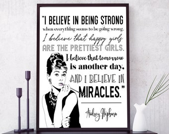 May include: Black and white printable quote by Audrey Hepburn. The quote reads "I believe in being strong when everything seems to be going wrong. I believe that happy girls are the prettiest girls. I believe that tomorrow is another day. And I believe in miracles."