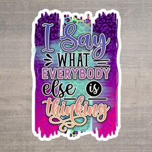 Colorful Inspirational Quote Sticker - I Say What Everybody Else is Thinking - Motivational Vinyl Decal for Laptops, Water Bottles, and More