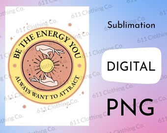 Be The Energy You Always Want To Attract, Positive Mantra, Daily Affirmation Shirt Design - Digital Download File Only - PNG For Sublimation