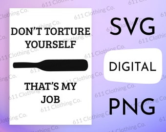 Don't Torture Yourself That's My Job, BDSM Clothing Cut File Shirt Design - Digital Download File Only - SVG PNG for Circut or Silhouette