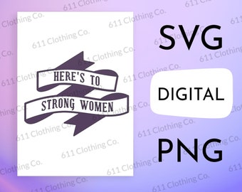 Here's To Strong Women, Women's Rights Clothing Cut File Shirt Design - Digital Download File Only - SVG PNG for Circut or Silhouette