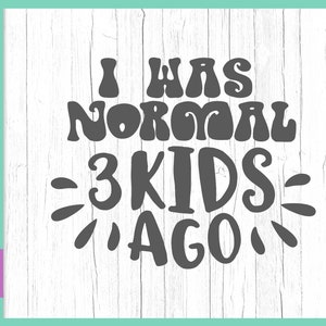 Sarcastic SVG Files for Cricut Sayings I Was Normal 3 Three Kids Ago Funny Quotes Mom Life Momlife Word Sign Print Parent Tee Silhouette Cut