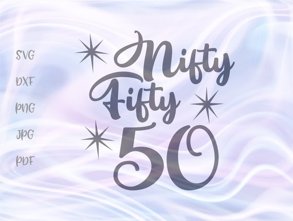 50th Birthday Svg File For Cricut Sayings Nifty Fifty Years Etsy