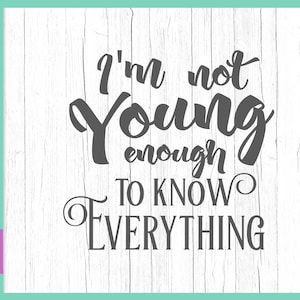 Sarcastic SVG Files for Cricut Sayings I'm Not Young Enough to Know Everything Funny Quote Sign Letter Tee Mug Cup Word Print Silhouette Cut