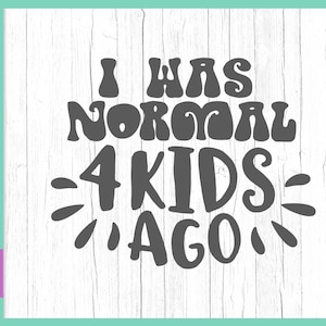 Sarcástico SVG Files for Cricut Sayings I Was Normal 4 Four Kids Ago Funny Quotes Mom Life Momlife Word Signs Print Parent Tee Silhouette Cut