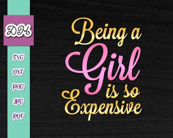 Sarcastic SVG Files for Cricut Saying Being Girl is so Expensive SVG Funny Girly Quote Letter Tee tShirt Tumbler Word Sign Print Sublimation