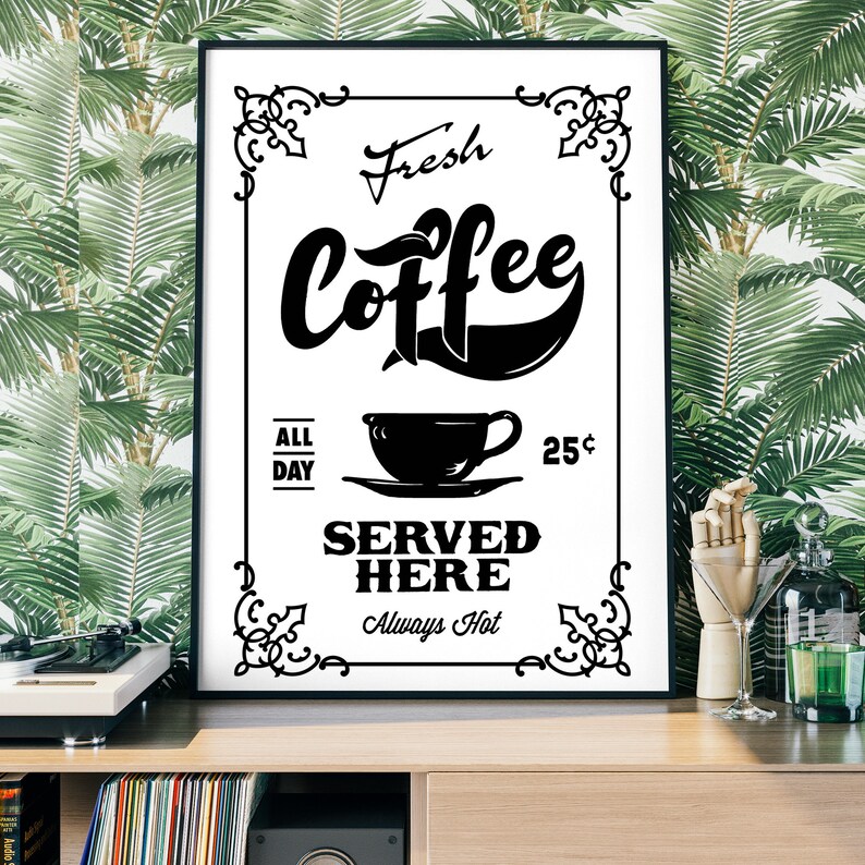 May include: Black and white vintage style sign with the text "Fresh Coffee Served Here Always Hot" and a coffee cup illustration. The sign also includes the text "All Day 25c".