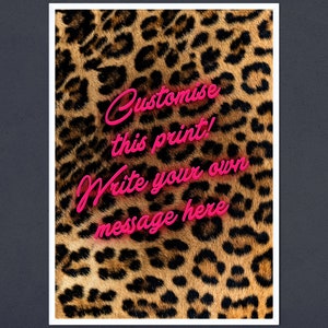 May include: A leopard print background with pink neon text that says "Customise this print! Write your own message here."