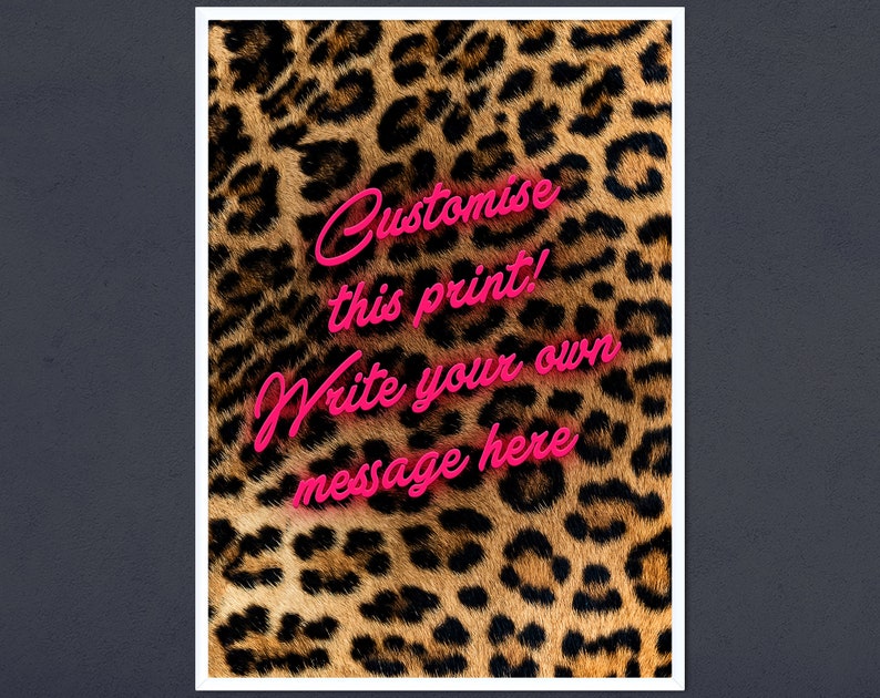 May include: A leopard print background with pink neon text that says "Customise this print! Write your own message here."