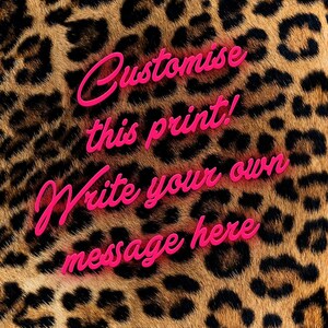 May include: Leopard print background with pink text that says "Customise this print! Write your own message here."