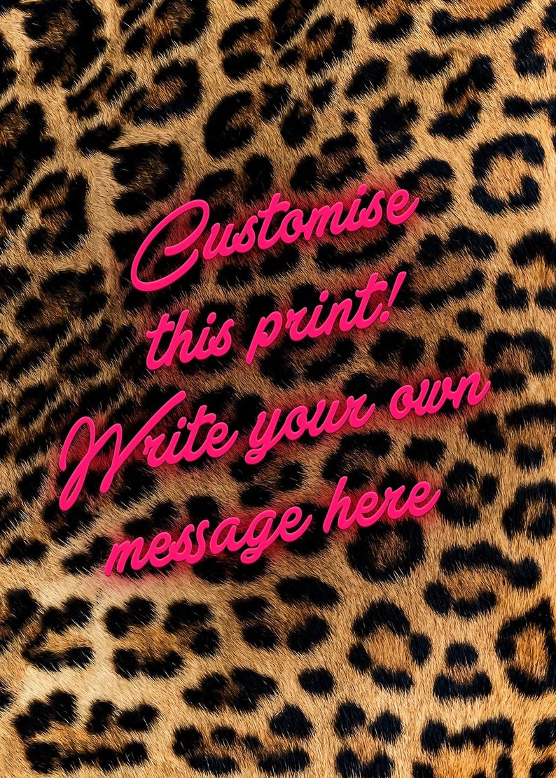 May include: Leopard print background with pink text that says "Customise this print! Write your own message here."