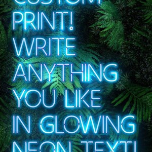 May include: Neon sign with the text "CUSTOM PRINT! WRITE ANYTHING YOU LIKE IN GLOWING NEON TEXT!" against a backdrop of green foliage.