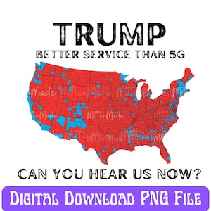 May include: A digital download PNG file of a map of the United States with red and blue states. The text "TRUMP BETTER SERVICE THAN 5G CAN YOU HEAR US NOW?" is on the image.