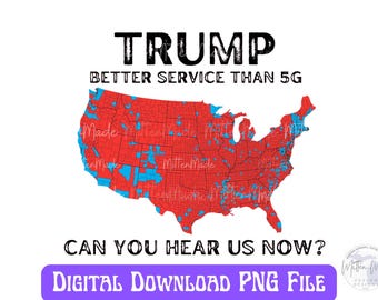 May include: A digital download PNG file of a map of the United States with red and blue states. The text "TRUMP BETTER SERVICE THAN 5G CAN YOU HEAR US NOW?" is on the image.