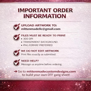 May include: A burgundy and white graphic with the text "IMPORTANT ORDER INFORMATION." It provides instructions for uploading artwork, including the email address mittenmadellc@gmail.com, and file specifications such as 300 DPI and PNG format. It also states that artwork will not be edited.