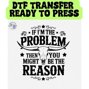 If I&#39;m the Problem Then You Might Be The Reason DTF Transfer | Heat Transfer | Wallen | Trendy DTF Transfer | Cute T shirt | Country Girl