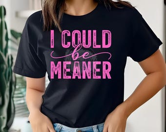 I could be Meaner Shirt | Funny Humor Shirt | Trendy Shirt | Perfect Gift For Nice People | Sarcastic Shirt | Sarcasm Shirt | Funny Quote