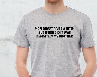 Mom Didn't Raise A Bitch T-Shirt | Funny T-Shirt | Brother | Sarcastic Shirt | Unisex Tee | Gift For Brother | Sassy T shirt |