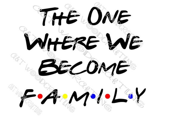 The One Where We Become Family Friends Style Digital File Svg Etsy